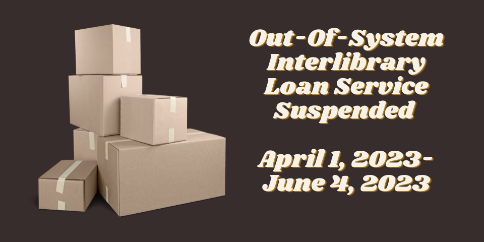 Out-Of-System Interlibrary Loan Suspended April 1,2023-June 4, 2023 Out-Of-System Interlibrary Loan Suspended April 1,2023-June 4, 2023