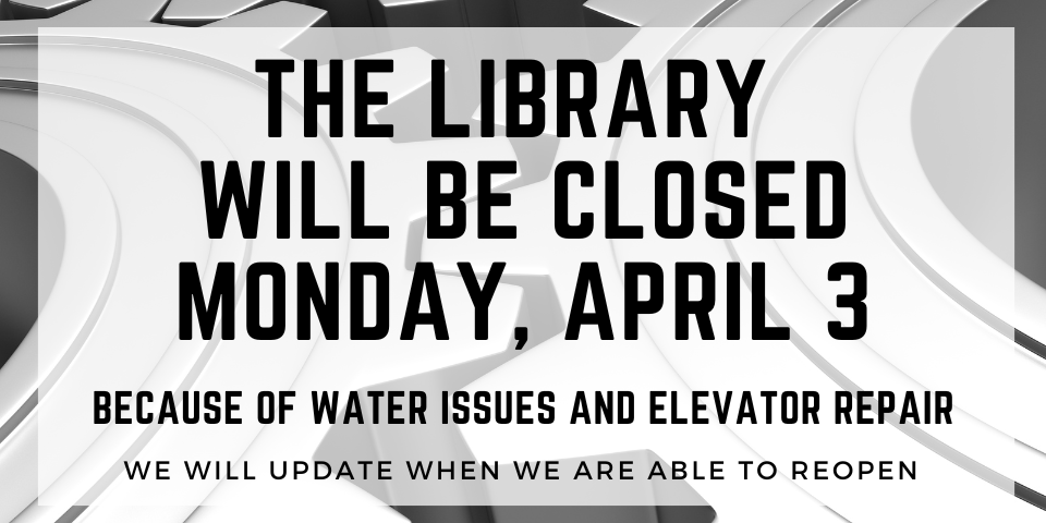 Library closed Monday April 3 for water and elevator issues