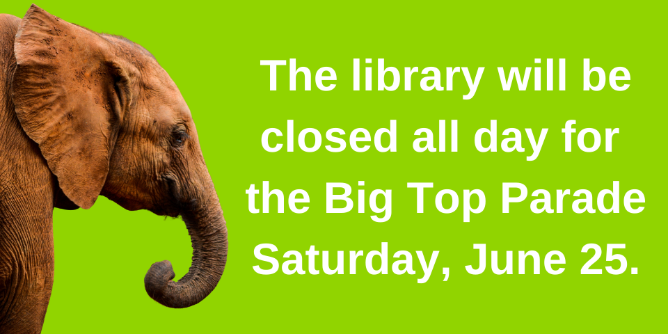 slide notifying the public that the library will be closed all day on 6-25-22 for the Big Top Parade